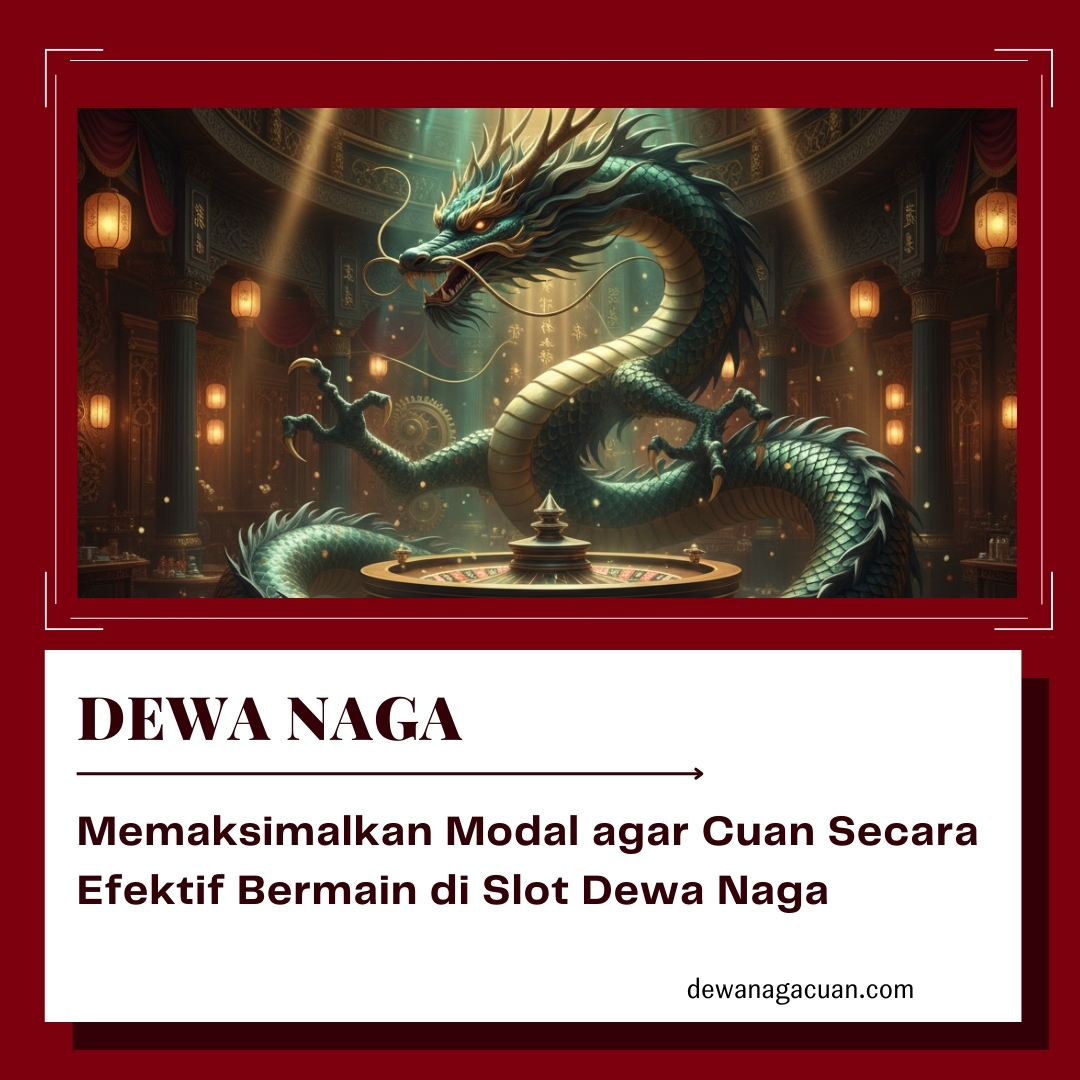 Memaksimalkan Modal agar Cuan Secara Efektif Bermain di Slot Dewa Naga